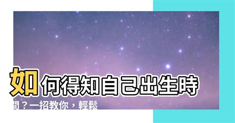 如何得知自己出生時間|不知道自己的出生時間？二大方法讓您往後不用煩惱